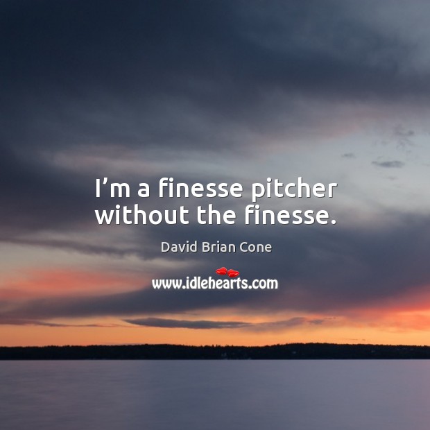 I’m a finesse pitcher without the finesse. David Brian Cone Picture Quote