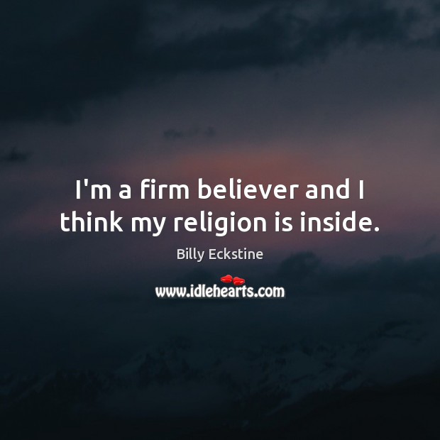I’m a firm believer and I think my religion is inside. Billy Eckstine Picture Quote