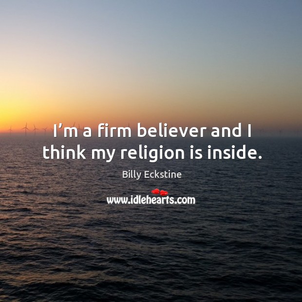 I’m a firm believer and I think my religion is inside. Billy Eckstine Picture Quote