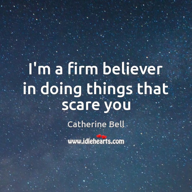 I’m a firm believer in doing things that scare you Catherine Bell Picture Quote