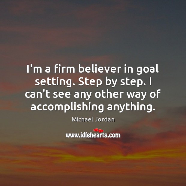 I’m a firm believer in goal setting. Step by step. I can’t Image