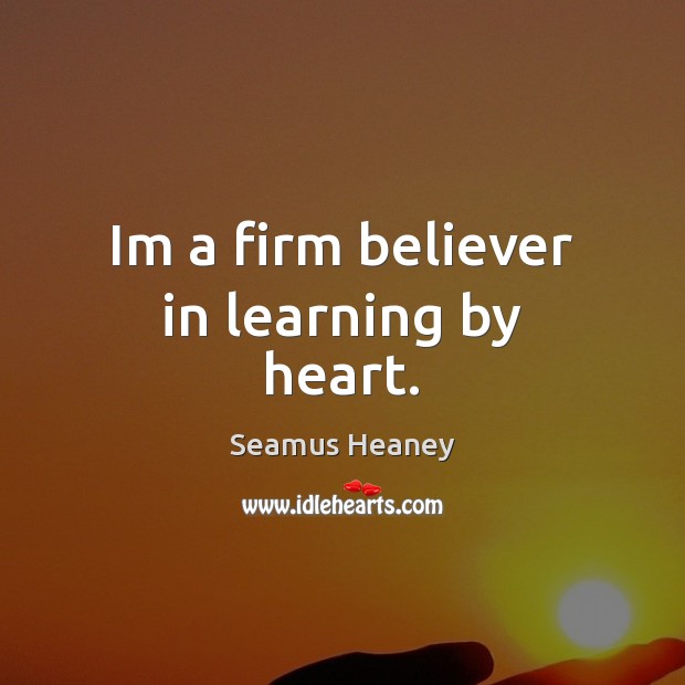 Im a firm believer in learning by heart. Seamus Heaney Picture Quote