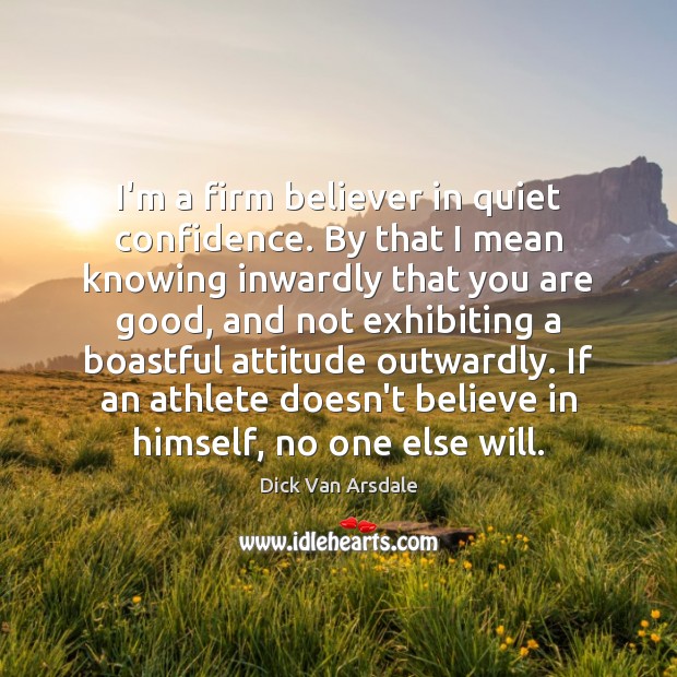 I’m a firm believer in quiet confidence. By that I mean knowing Dick Van Arsdale Picture Quote