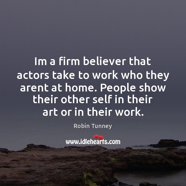 Im a firm believer that actors take to work who they arent Robin Tunney Picture Quote