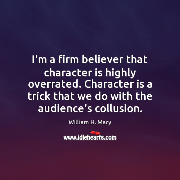 I’m a firm believer that character is highly overrated. Character is a William H. Macy Picture Quote