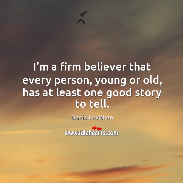 I’m a firm believer that every person, young or old, has at least one good story to tell. David Levithan Picture Quote