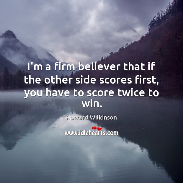 I’m a firm believer that if the other side scores first, you have to score twice to win. Image