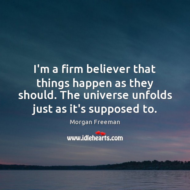 I’m a firm believer that things happen as they should. The universe Morgan Freeman Picture Quote