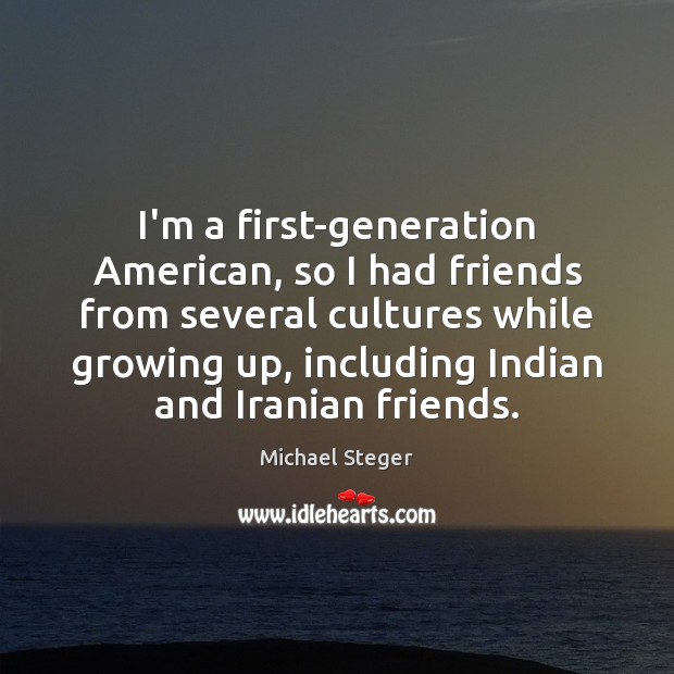I’m a first-generation American, so I had friends from several cultures while Michael Steger Picture Quote