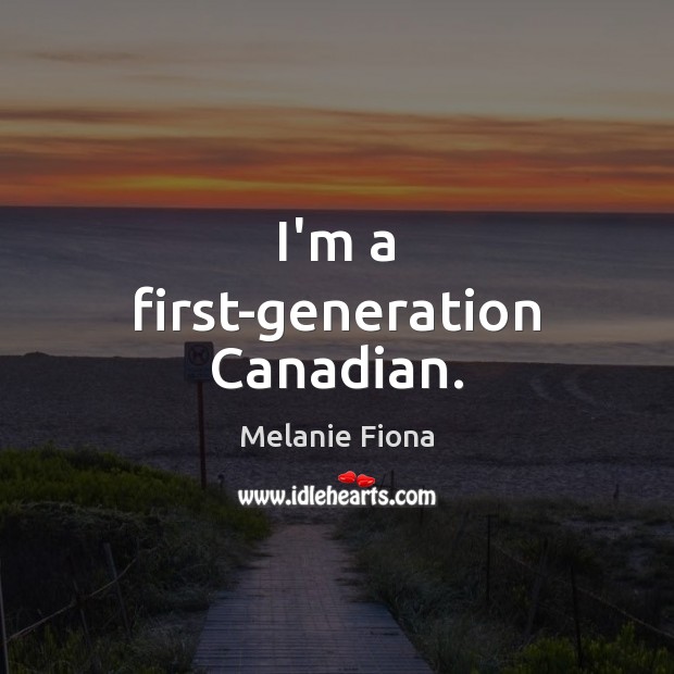 I’m a first-generation Canadian. Melanie Fiona Picture Quote
