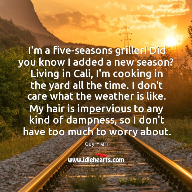 I’m a five-seasons griller! Did you know I added a new season? Guy Fieri Picture Quote