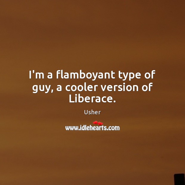 I’m a flamboyant type of guy, a cooler version of Liberace. Usher Picture Quote