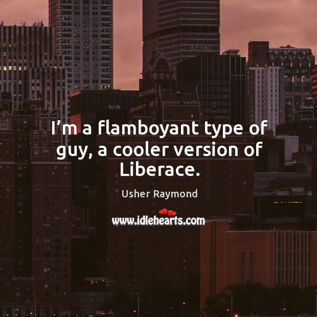 I’m a flamboyant type of guy, a cooler version of liberace. Usher Raymond Picture Quote