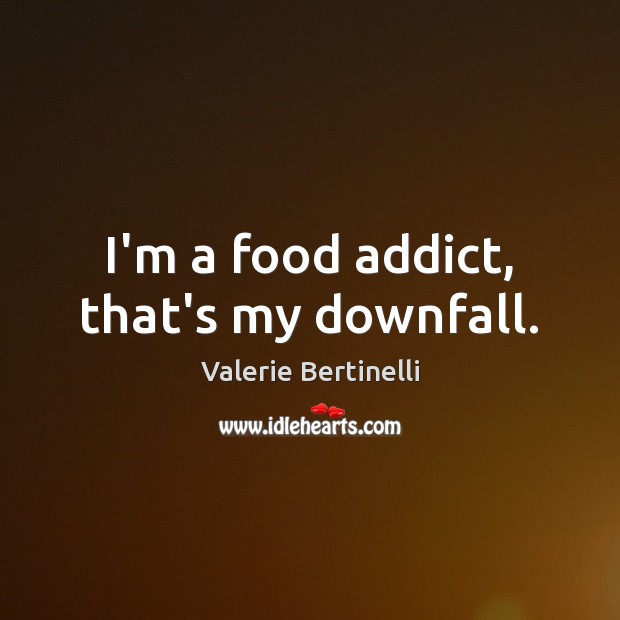 I’m a food addict, that’s my downfall. Valerie Bertinelli Picture Quote