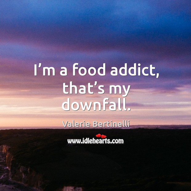 I’m a food addict, that’s my downfall. Valerie Bertinelli Picture Quote