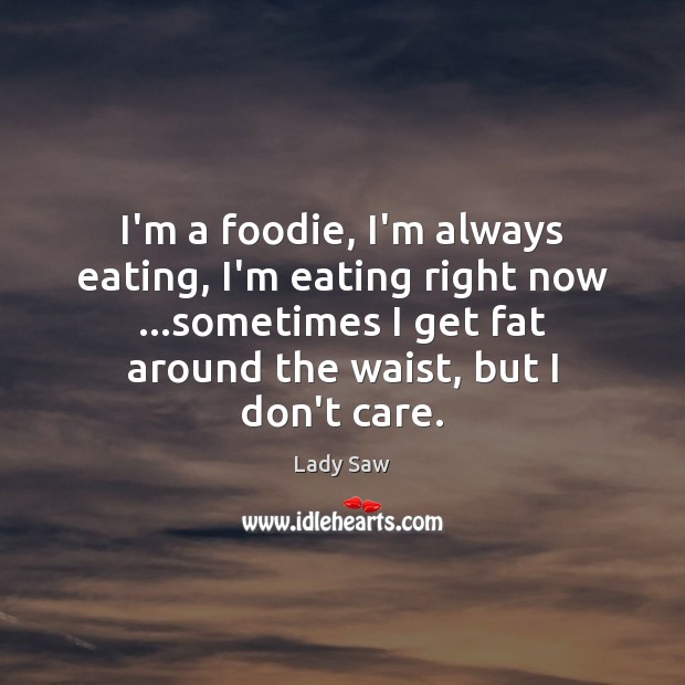 I’m a foodie, I’m always eating, I’m eating right now …sometimes I Lady Saw Picture Quote