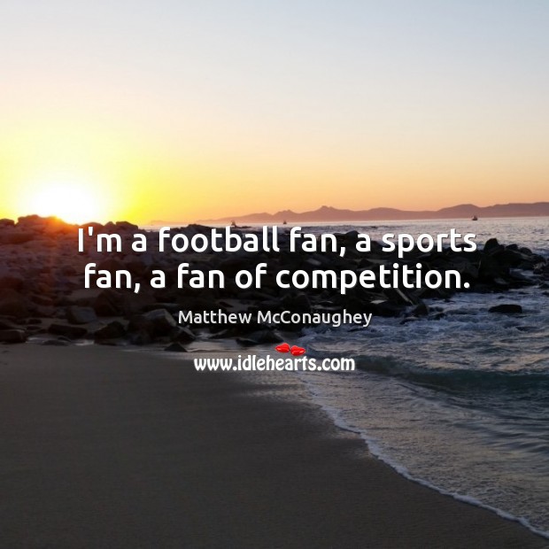 I’m a football fan, a sports fan, a fan of competition. Image