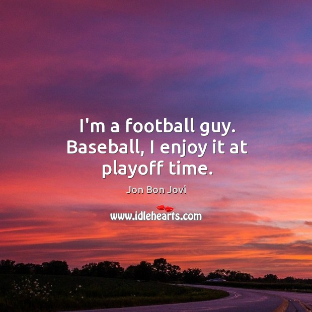 I’m a football guy. Baseball, I enjoy it at playoff time. Jon Bon Jovi Picture Quote