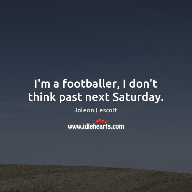 I’m a footballer, I don’t think past next Saturday. Joleon Lescott Picture Quote