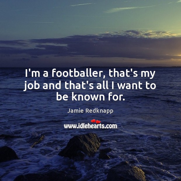 I’m a footballer, that’s my job and that’s all I want to be known for. Image