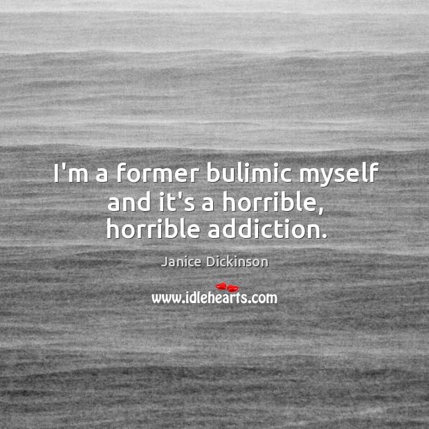 I’m a former bulimic myself and it’s a horrible, horrible addiction. Janice Dickinson Picture Quote