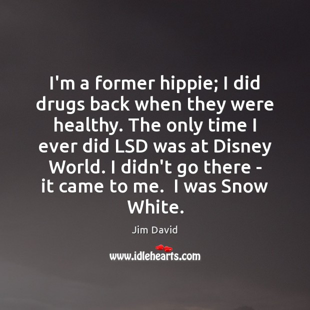 I’m a former hippie; I did drugs back when they were healthy. Image