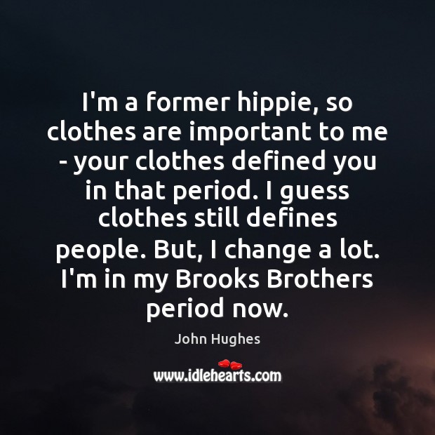 I’m a former hippie, so clothes are important to me – your John Hughes Picture Quote