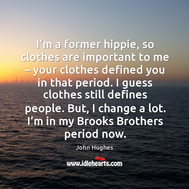 I’m a former hippie, so clothes are important to me – your clothes defined you in that period. John Hughes Picture Quote