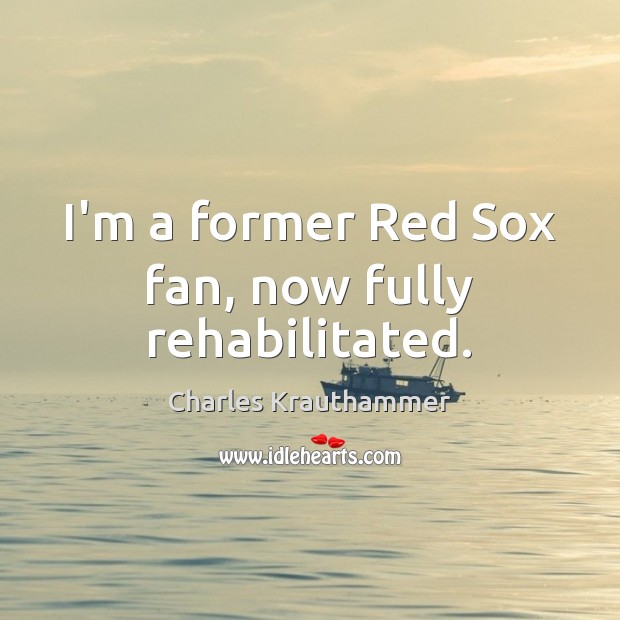 I’m a former Red Sox fan, now fully rehabilitated. Charles Krauthammer Picture Quote
