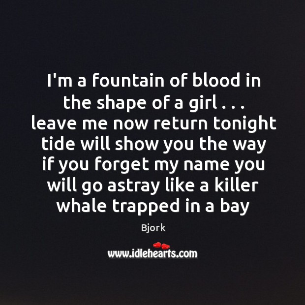 I’m a fountain of blood in the shape of a girl . . . leave Bjork Picture Quote