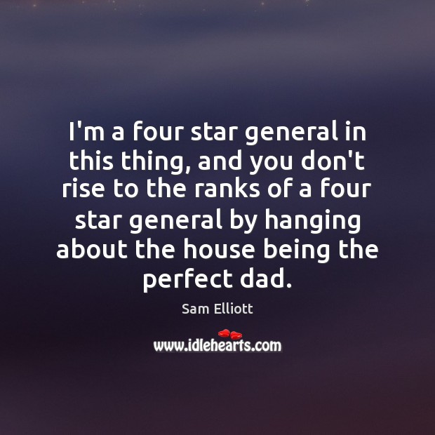 I’m a four star general in this thing, and you don’t rise Sam Elliott Picture Quote