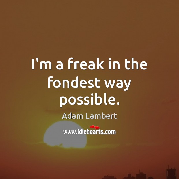 I’m a freak in the fondest way possible. Adam Lambert Picture Quote
