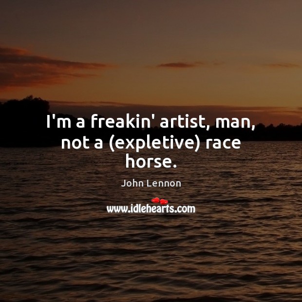 I’m a freakin’ artist, man, not a (expletive) race horse. John Lennon Picture Quote