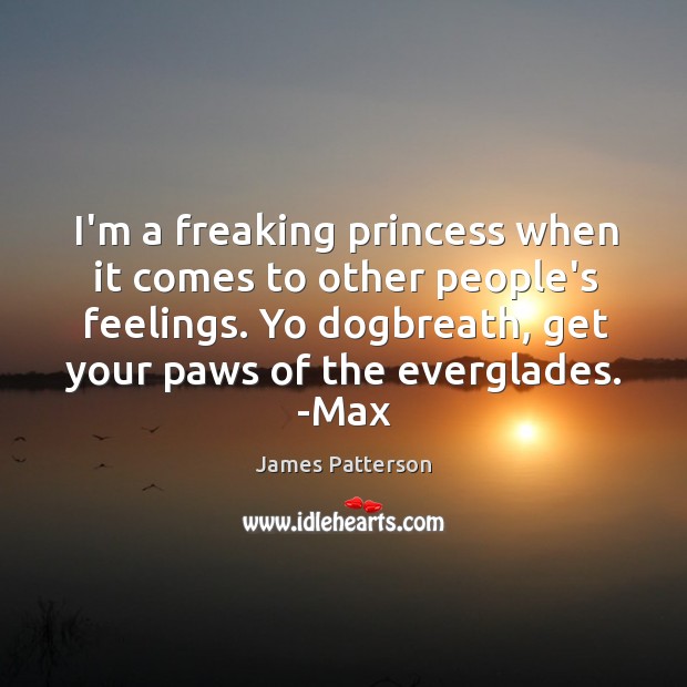 I’m a freaking princess when it comes to other people’s feelings. Yo James Patterson Picture Quote