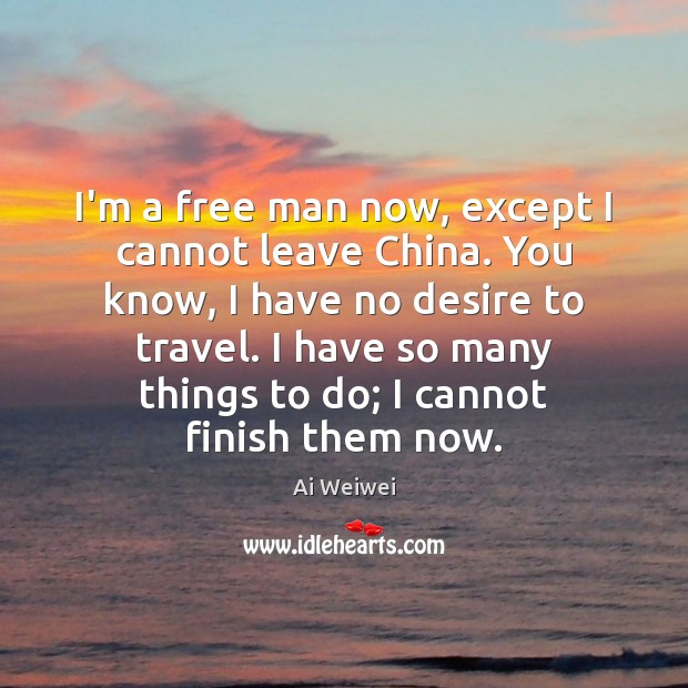 I’m a free man now, except I cannot leave China. You know, Ai Weiwei Picture Quote