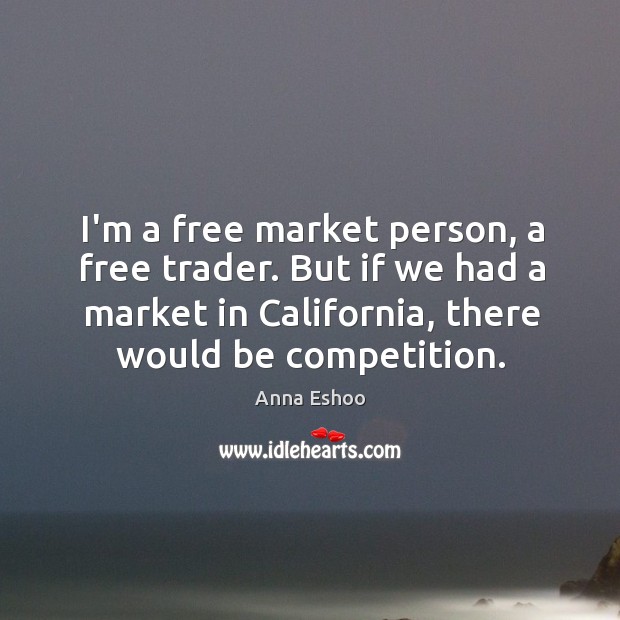 I’m a free market person, a free trader. But if we had Anna Eshoo Picture Quote