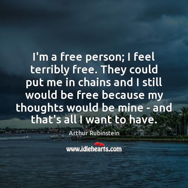I’m a free person; I feel terribly free. They could put me Arthur Rubinstein Picture Quote