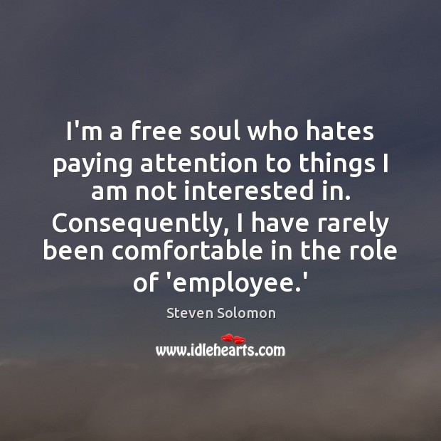 I’m a free soul who hates paying attention to things I am Steven Solomon Picture Quote
