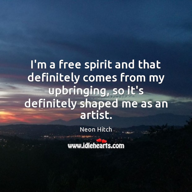 I’m a free spirit and that definitely comes from my upbringing, so Image