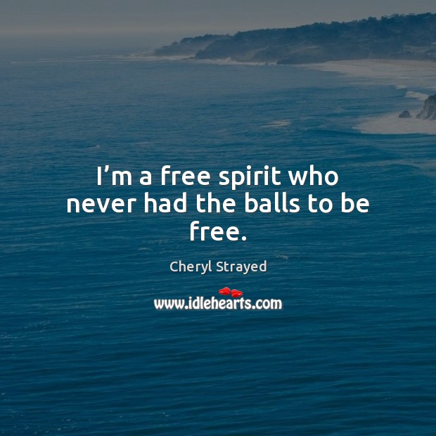 I’m a free spirit who never had the balls to be free. Cheryl Strayed Picture Quote