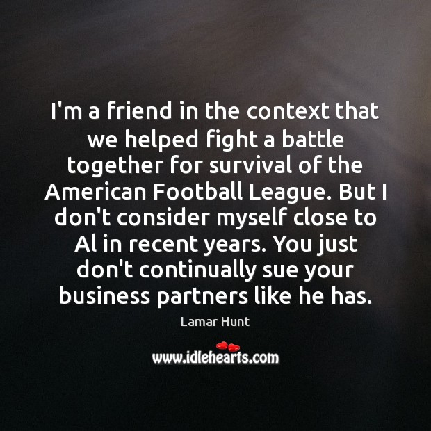 I’m a friend in the context that we helped fight a battle Lamar Hunt Picture Quote