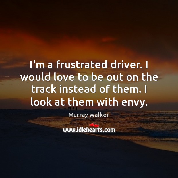I’m a frustrated driver. I would love to be out on the Murray Walker Picture Quote