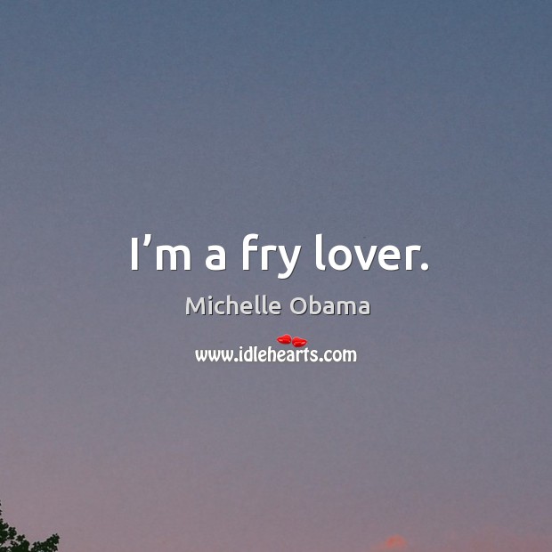 I’m a fry lover. Michelle Obama Picture Quote