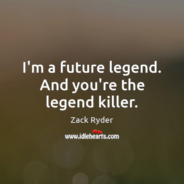 I’m a future legend. And you’re the legend killer. Zack Ryder Picture Quote