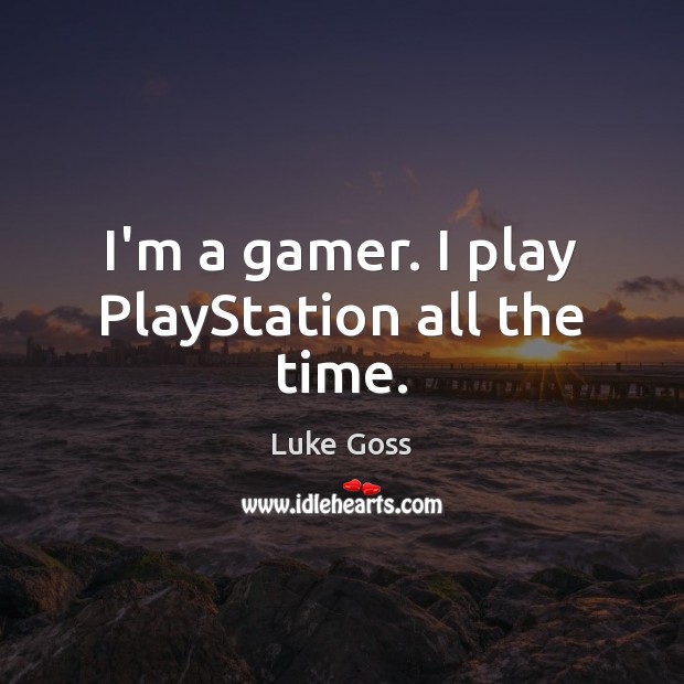 I’m a gamer. I play PlayStation all the time. Luke Goss Picture Quote