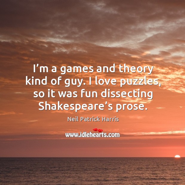 I’m a games and theory kind of guy. I love puzzles, so it was fun dissecting shakespeare’s prose. Neil Patrick Harris Picture Quote