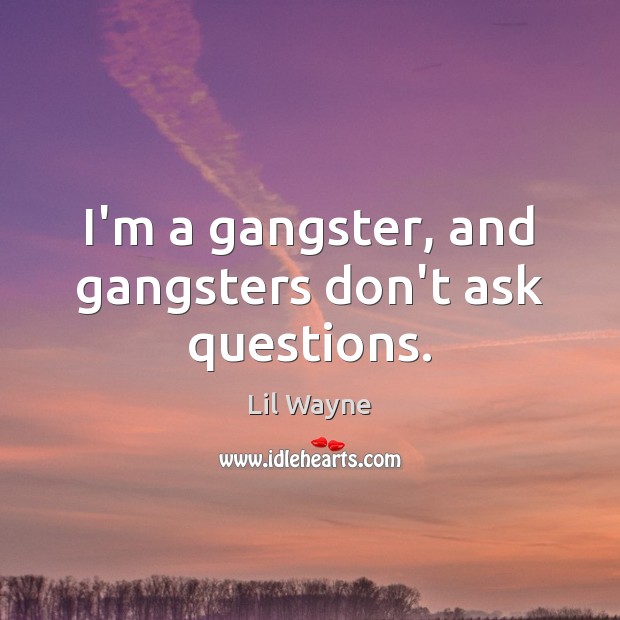 I’m a gangster, and gangsters don’t ask questions. Lil Wayne Picture Quote