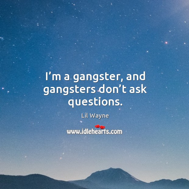 I’m a gangster, and gangsters don’t ask questions. Image