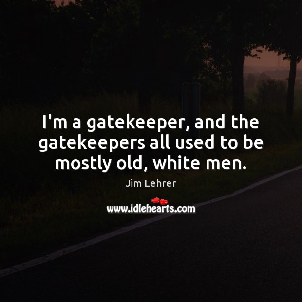 I’m a gatekeeper, and the gatekeepers all used to be mostly old, white men. Jim Lehrer Picture Quote
