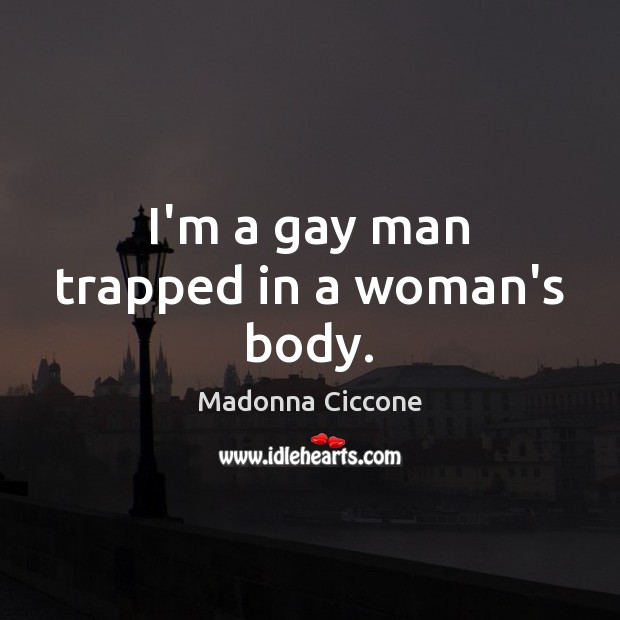 I’m a gay man trapped in a woman’s body. Madonna Ciccone Picture Quote